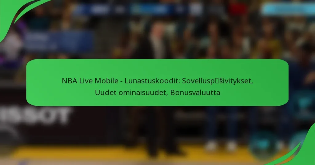 NBA Live Mobile – Lunastuskoodit: Sovelluspäivitykset, Uudet ominaisuudet, Bonusvaluutta