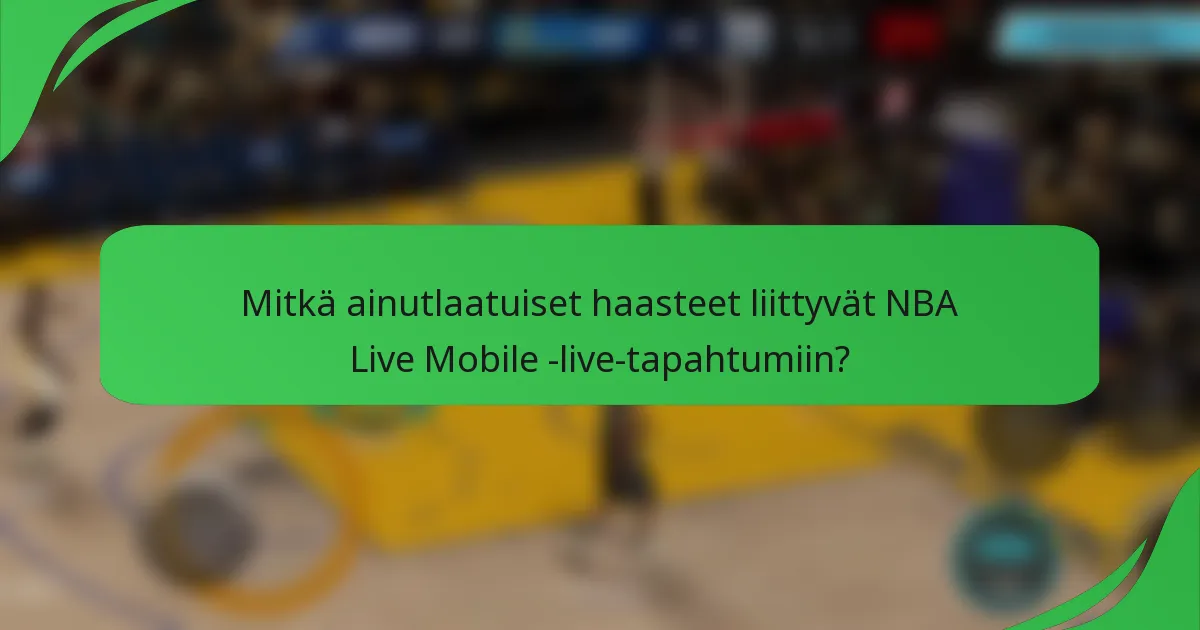 Mitkä ainutlaatuiset haasteet liittyvät NBA Live Mobile -live-tapahtumiin?