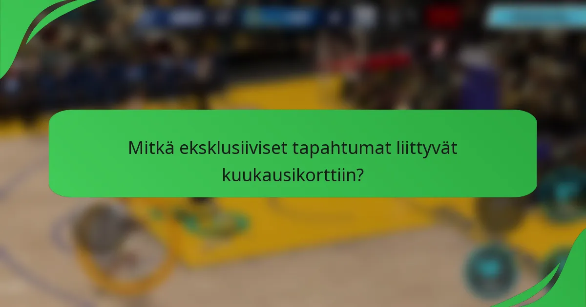 Mitkä eksklusiiviset tapahtumat liittyvät kuukausikorttiin?