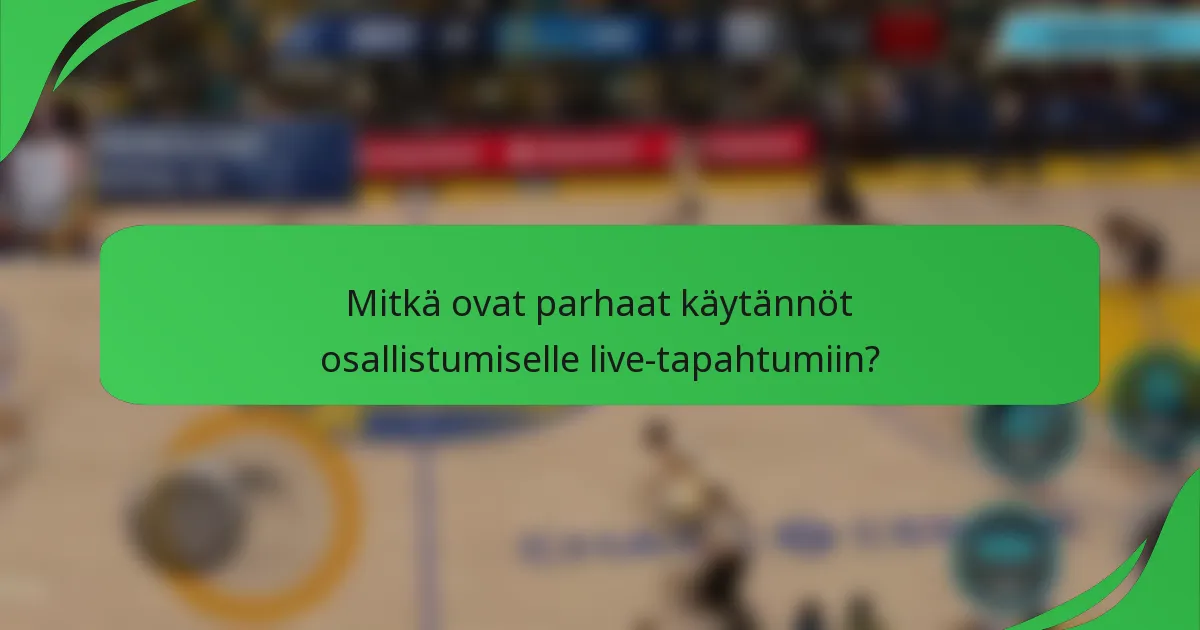 Mitkä ovat parhaat käytännöt osallistumiselle live-tapahtumiin?