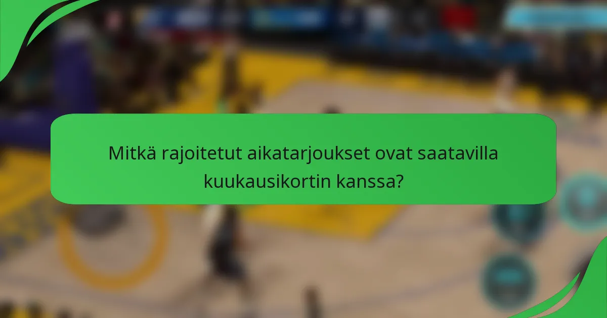 Mitkä rajoitetut aikatarjoukset ovat saatavilla kuukausikortin kanssa?