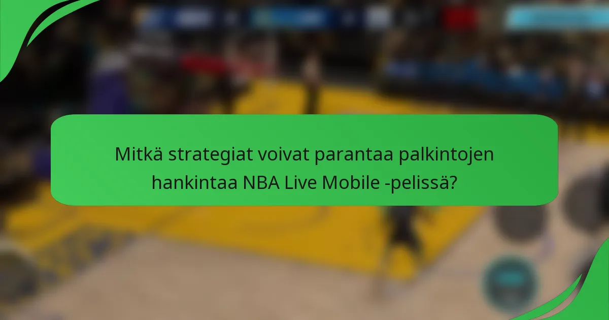 Mitkä strategiat voivat parantaa palkintojen hankintaa NBA Live Mobile -pelissä?
